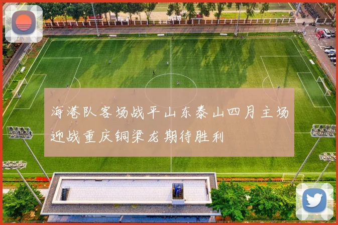 海港队客场战平山东泰山四月主场迎战重庆铜梁龙期待胜利