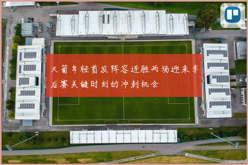 火箭年轻首发阵容连胜两场迎来季后赛关键时刻的冲刺机会