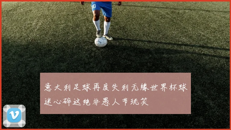 意大利足球再度失利无缘世界杯球迷心碎这绝非愚人节玩笑